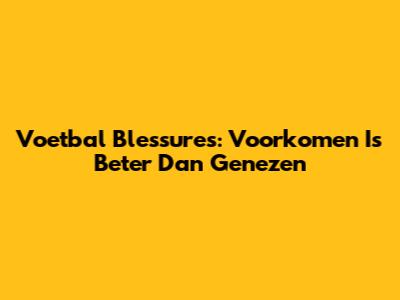 Voetbal Blessures: Voorkomen Is Beter Dan Genezen