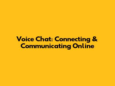 Voice Chat: Connecting & Communicating Online