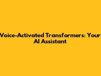 Voice-Activated Transformers: Your AI Assistant