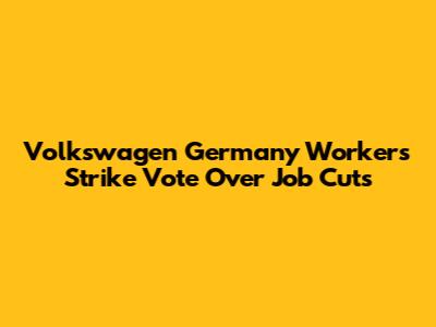 Volkswagen Germany Workers Strike Vote Over Job Cuts