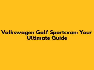 Volkswagen Golf Sportsvan: Your Ultimate Guide