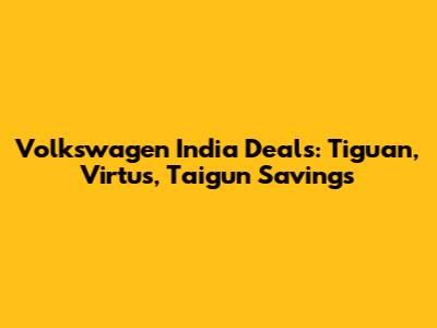 Volkswagen India Deals: Tiguan, Virtus, Taigun Savings