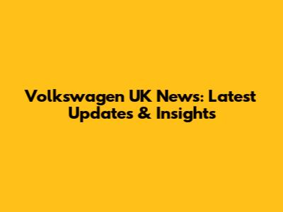 Volkswagen UK News: Latest Updates & Insights