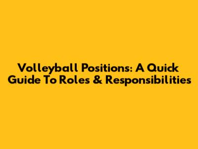 Volleyball Positions: A Quick Guide To Roles & Responsibilities