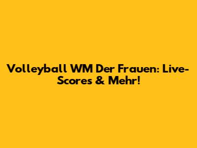 Volleyball WM Der Frauen: Live-Scores & Mehr!