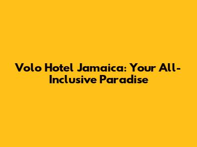 Volo Hotel Jamaica: Your All-Inclusive Paradise
