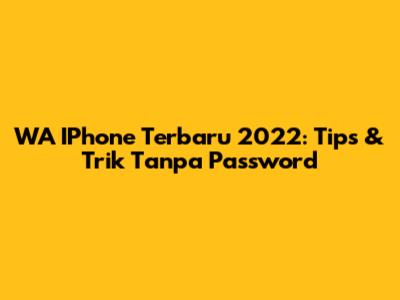 WA IPhone Terbaru 2022: Tips & Trik Tanpa Password