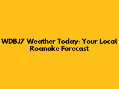 WDBJ7 Weather Today: Your Local Roanoke Forecast
