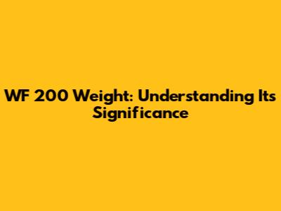 WF 200 Weight: Understanding Its Significance