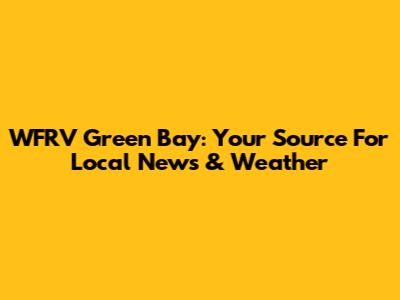 WFRV Green Bay: Your Source For Local News & Weather