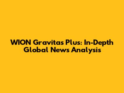 WION Gravitas Plus: In-Depth Global News Analysis