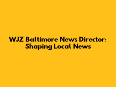 WJZ Baltimore News Director: Shaping Local News