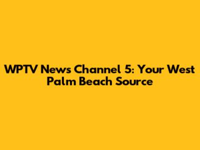 WPTV News Channel 5: Your West Palm Beach Source