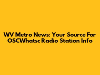 WV Metro News: Your Source For OSCWhatsc Radio Station Info