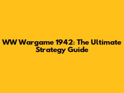 WW Wargame 1942: The Ultimate Strategy Guide