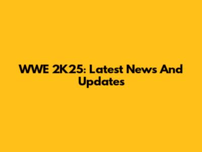 WWE 2K25: Latest News And Updates