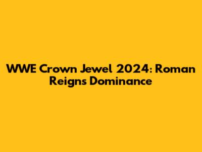 WWE Crown Jewel 2024: Roman Reigns' Dominance