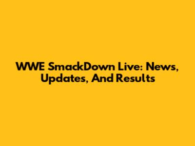 WWE SmackDown Live: News, Updates, And Results