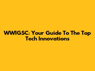 WWIGSC: Your Guide To The Top Tech Innovations