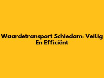 Waardetransport Schiedam: Veilig En Efficiënt