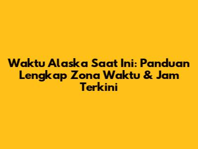 Waktu Alaska Saat Ini: Panduan Lengkap Zona Waktu & Jam Terkini