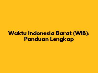 Waktu Indonesia Barat (WIB): Panduan Lengkap