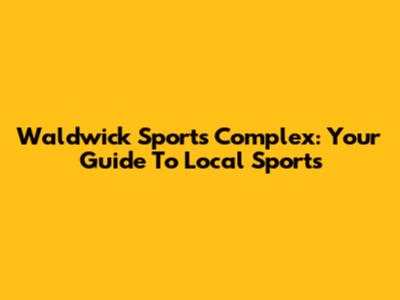 Waldwick Sports Complex: Your Guide To Local Sports