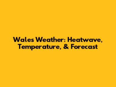 Wales Weather: Heatwave, Temperature, & Forecast