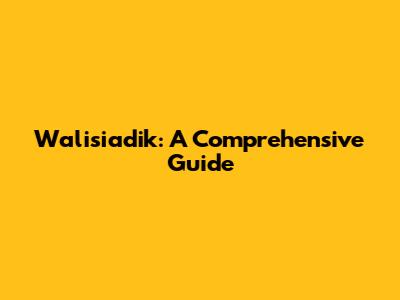 Walisiadik: A Comprehensive Guide