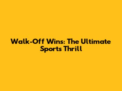 Walk-Off Wins: The Ultimate Sports Thrill