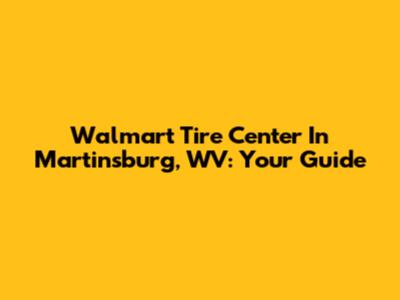 Walmart Tire Center In Martinsburg, WV: Your Guide