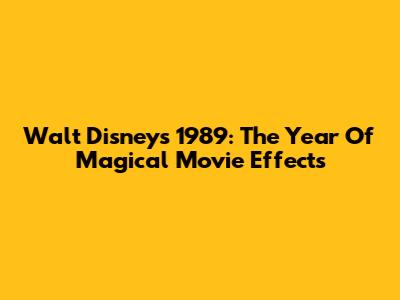 Walt Disney's 1989: The Year Of Magical Movie Effects