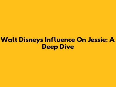 Walt Disney's Influence On Jessie: A Deep Dive