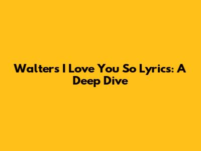 Walter's "I Love You So" Lyrics: A Deep Dive