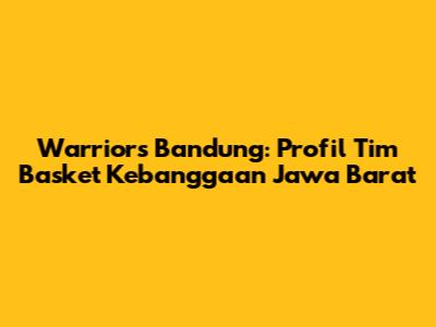 Warriors Bandung: Profil Tim Basket Kebanggaan Jawa Barat