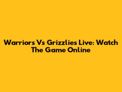 Warriors Vs Grizzlies Live: Watch The Game Online