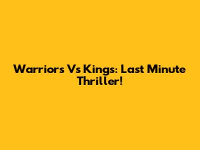 Warriors Vs Kings: Last Minute Thriller!