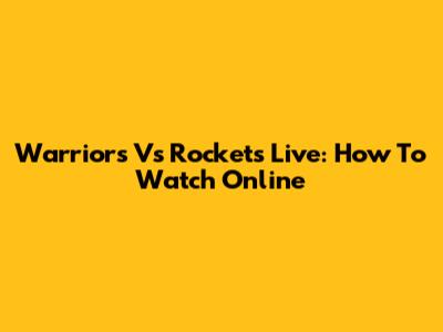 Warriors Vs Rockets Live: How To Watch Online