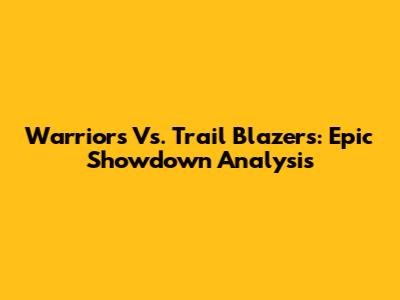 Warriors Vs. Trail Blazers: Epic Showdown Analysis