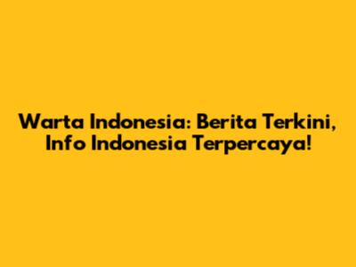 Warta Indonesia: Berita Terkini, Info Indonesia Terpercaya!