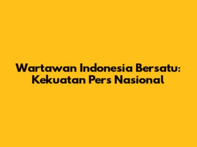 Wartawan Indonesia Bersatu: Kekuatan Pers Nasional