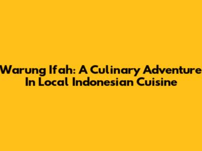 Warung Ifah: A Culinary Adventure In Local Indonesian Cuisine