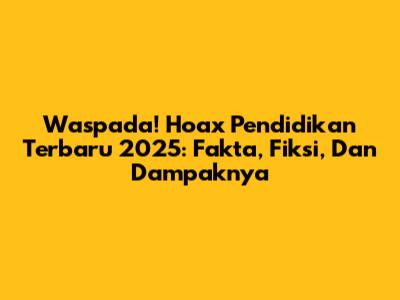 Waspada! Hoax Pendidikan Terbaru 2025: Fakta, Fiksi, Dan Dampaknya
