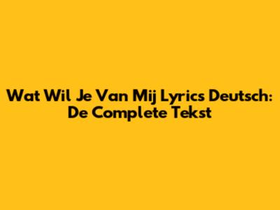 Wat Wil Je Van Mij Lyrics Deutsch: De Complete Tekst