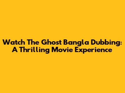 Watch 'The Ghost' Bangla Dubbing: A Thrilling Movie Experience