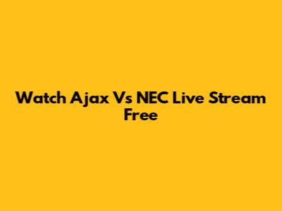 Watch Ajax Vs NEC Live Stream Free