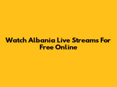 Watch Albania Live Streams For Free Online