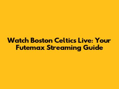 Watch Boston Celtics Live: Your Futemax Streaming Guide