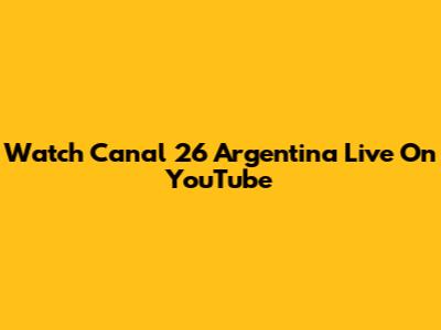 Watch Canal 26 Argentina Live On YouTube