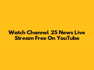 Watch Channel 25 News Live Stream Free On YouTube